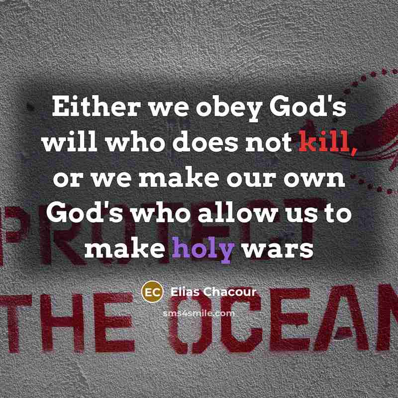 “Either we obey God's will who does not kill, or we make our own God's who allow us to make holy wars” quote by Elias Chacour