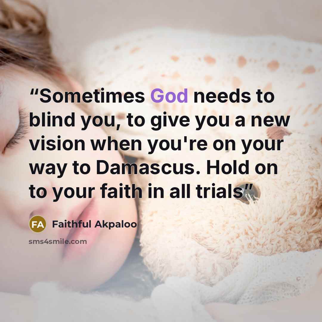 “Sometimes God needs to blind you, to give you a new vision when you're on your way to Damascus. Hold on to your faith in all trials” quote by Faithful Akpaloo
