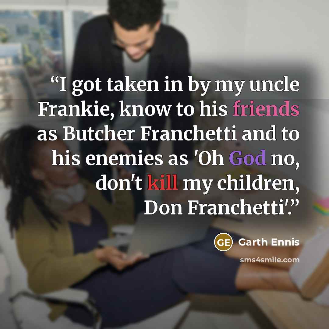 “I got taken in by my uncle Frankie, know to his friends as Butcher Franchetti and to his enemies as 'Oh God no, don't kill my children, Don Franchetti'.” quote by Garth Ennis