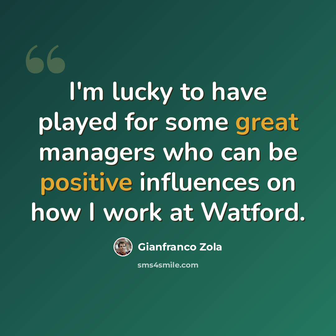“I'm lucky to have played for some great managers who can be positive influences on how I work at Watford.” quote by Gianfranco Zola