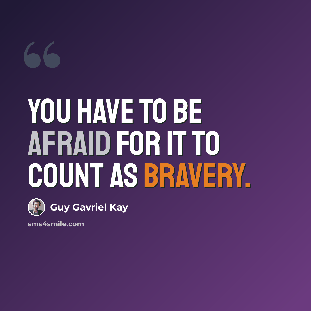 “You have to be afraid for it to count as bravery.” quote by Guy Gavriel Kay