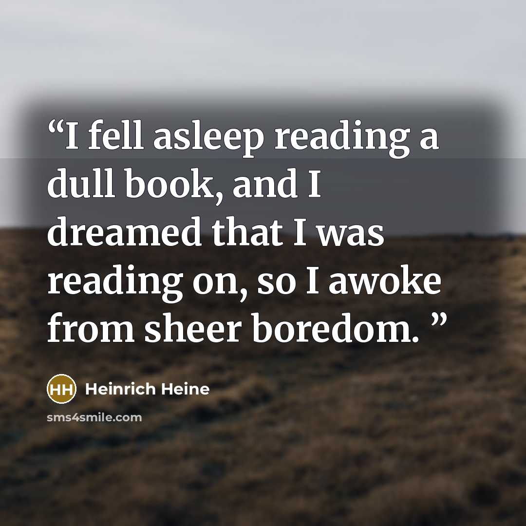 “I fell asleep reading a dull book, and I dreamed that I was reading on, so I awoke from sheer boredom.” quote by Heinrich Heine