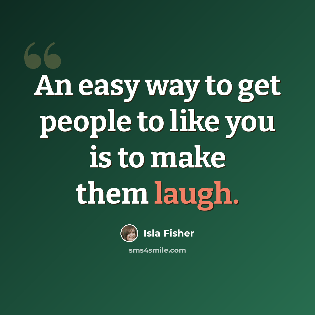 “An easy way to get people to like you is to make them laugh.” quote by Isla Fisher