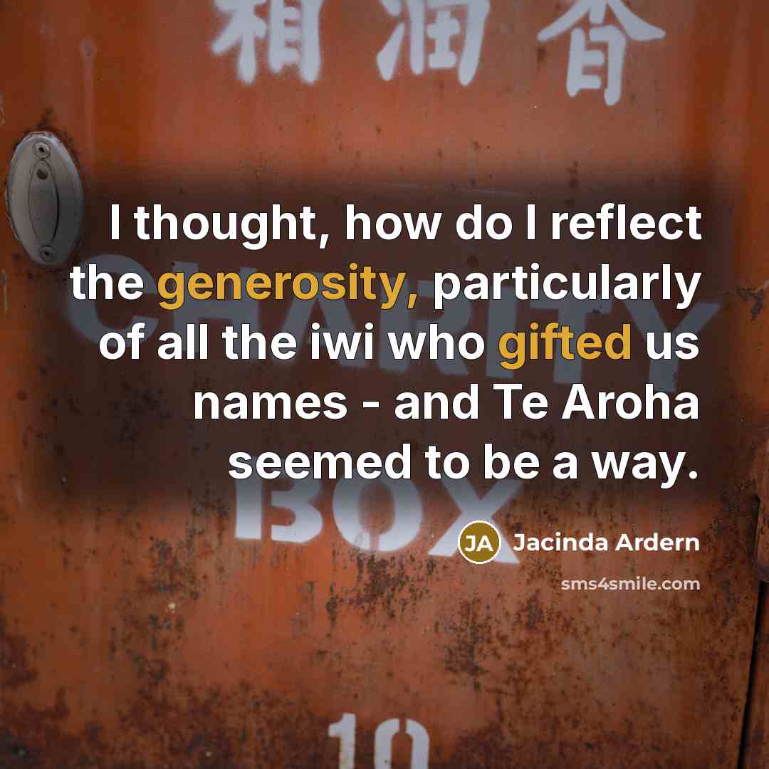 “I thought, how do I reflect the generosity, particularly of all the iwi who gifted us names - and Te Aroha seemed to be a way.” quote by Jacinda Ardern