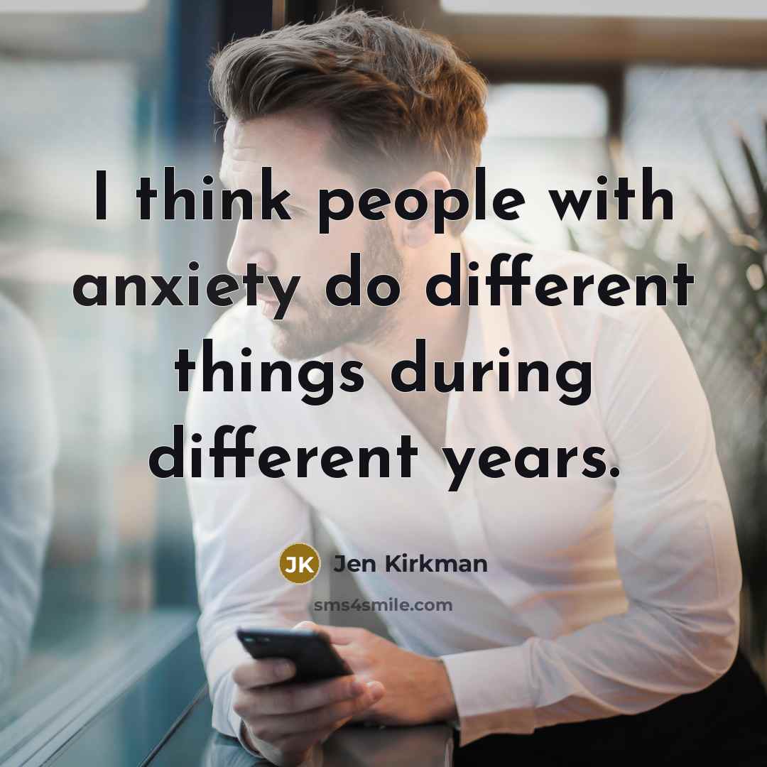 “I think people with anxiety do different things during different years.” quote by Jen Kirkman