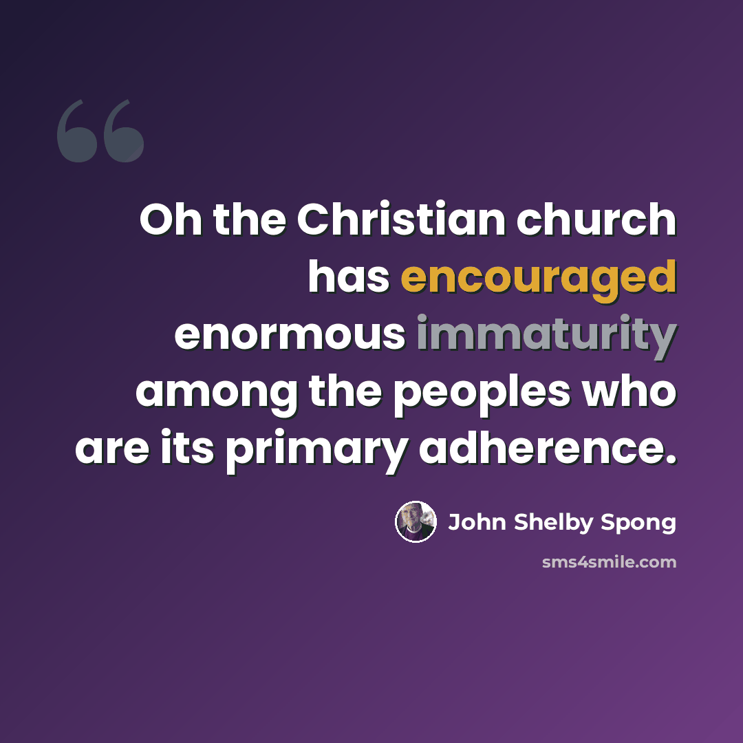 “Oh the Christian church has encouraged enormous immaturity among the peoples who are its primary adherence.” quote by John Shelby Spong
