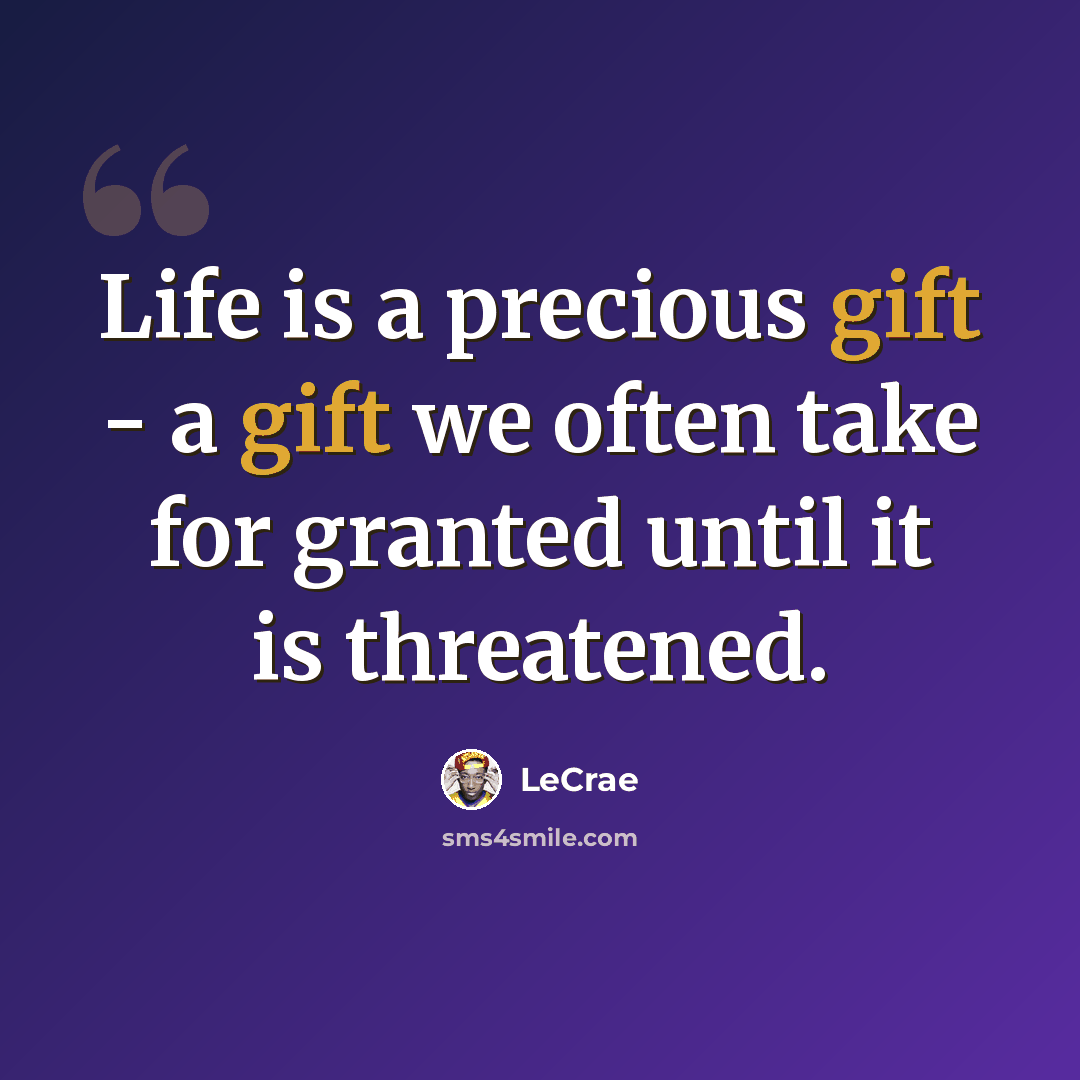 “Life is a precious gift - a gift we often take for granted until it is threatened.” quote by Lecrae