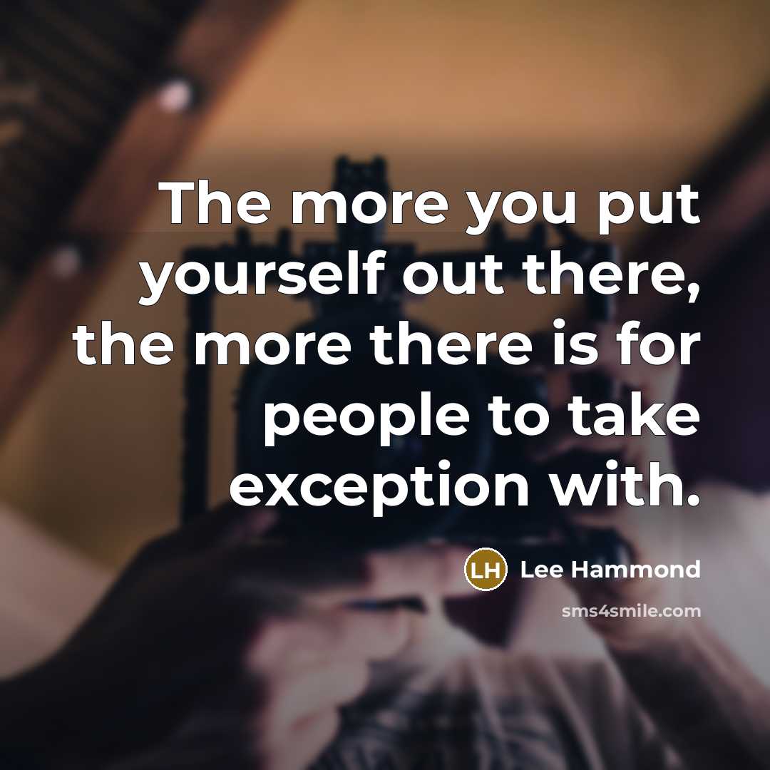 “The more you put yourself out there, the more there is for people to take exception with.” quote by Lee Hammond