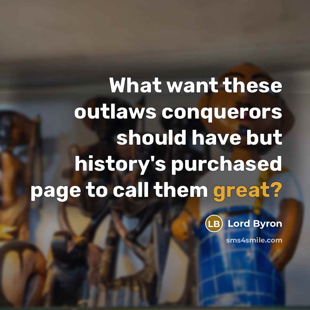“What want these outlaws conquerors should have but history's purchased page to call them great?” quote by Lord Byron