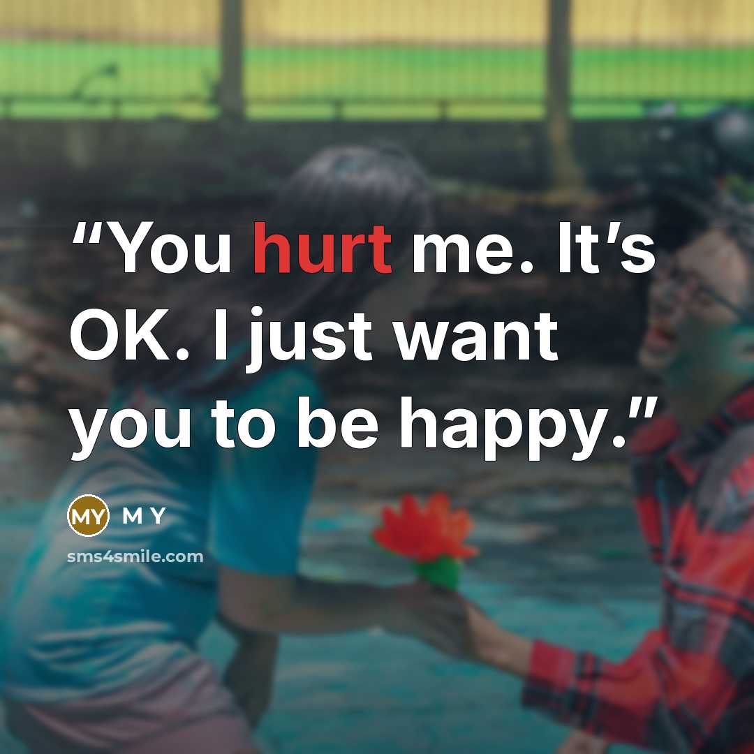 “You hurt me. It’s OK. I just want you to be happy.” quote by M Y