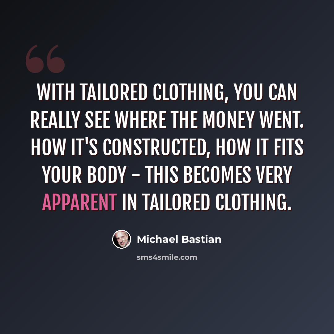 “With tailored clothing, you can really see where the money went. How it's constructed, how it fits your body - this becomes very apparent in tailored clothing.” quote by Michael Bastian