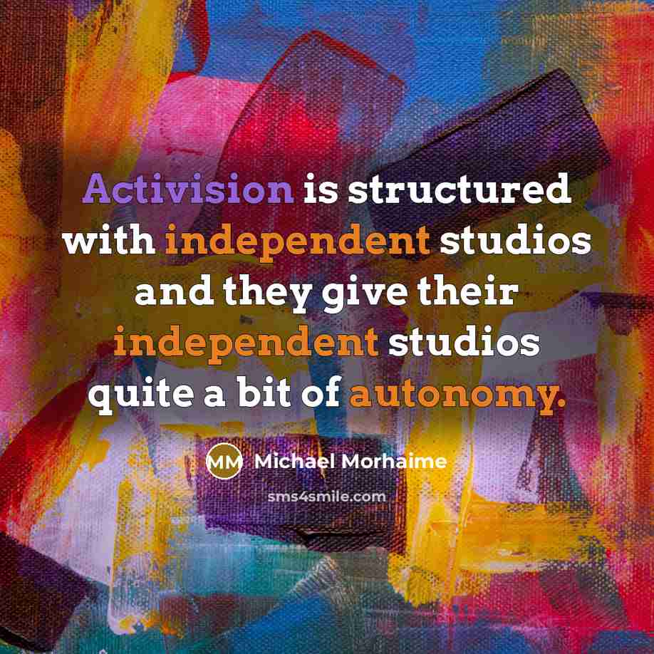 “Activision is structured with independent studios and they give their independent studios quite a bit of autonomy.” quote by Michael Morhaime