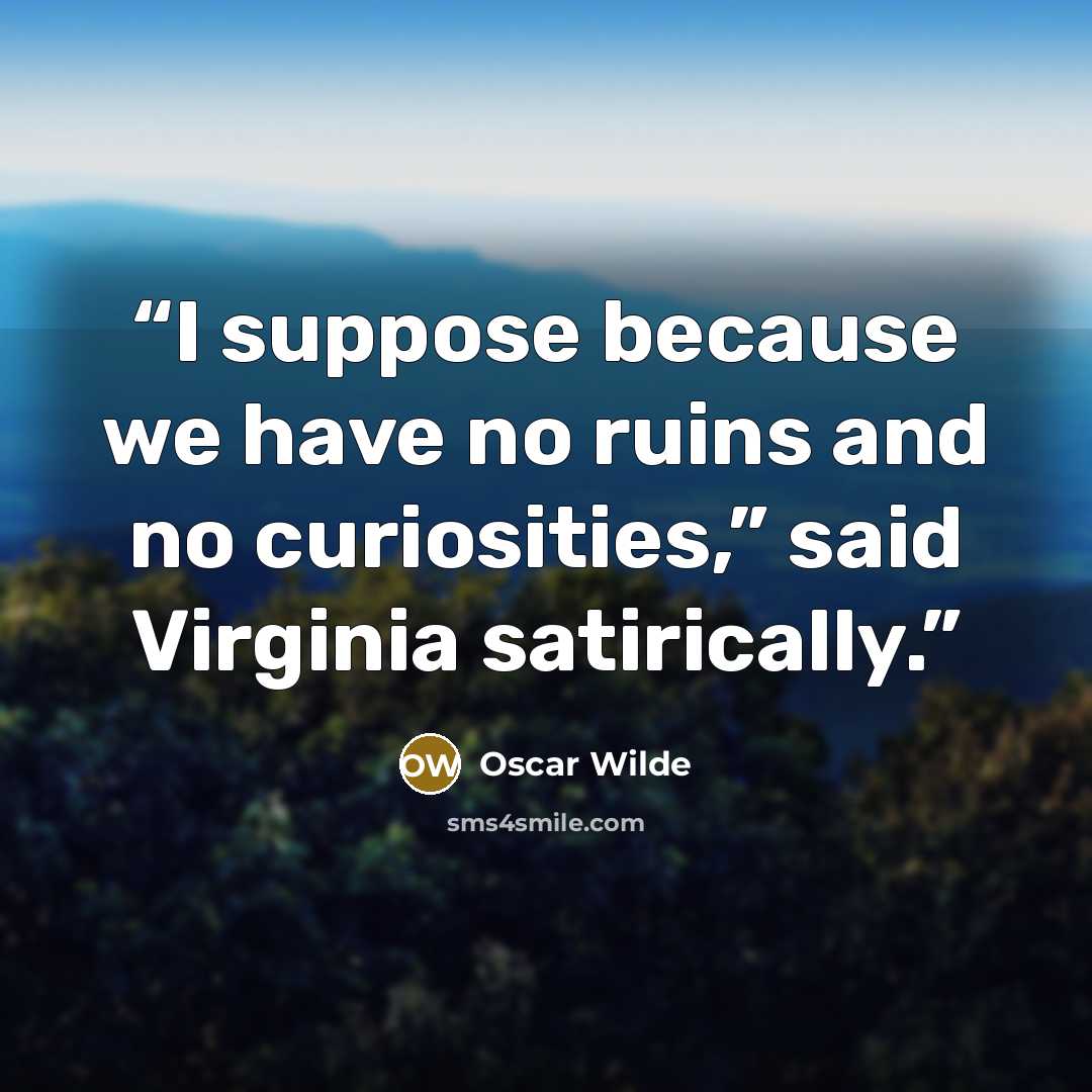 “I suppose because we have no ruins and no curiosities,” said Virginia satirically.” quote by Oscar Wilde