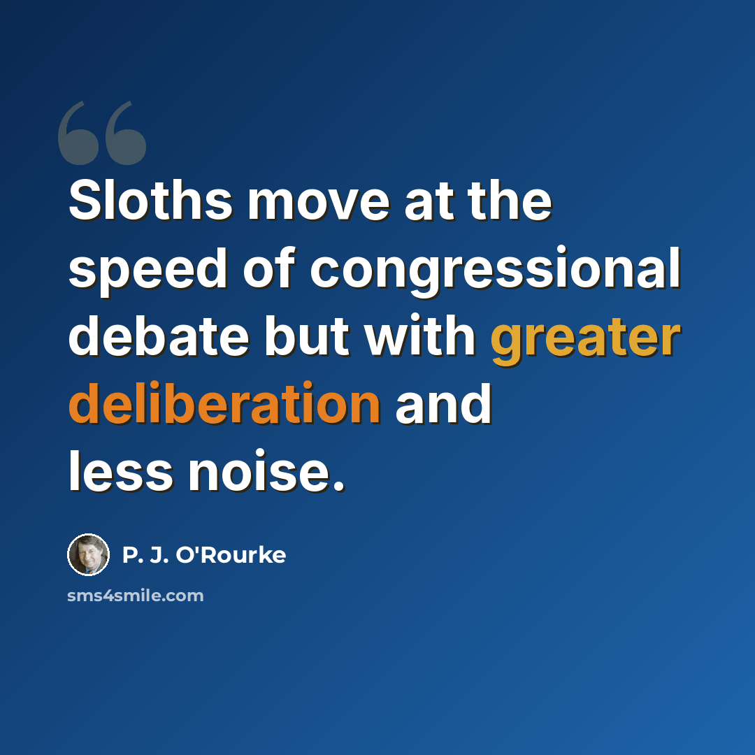 “Sloths move at the speed of congressional debate but with greater deliberation and less noise.” quote by P. J. O'Rourke