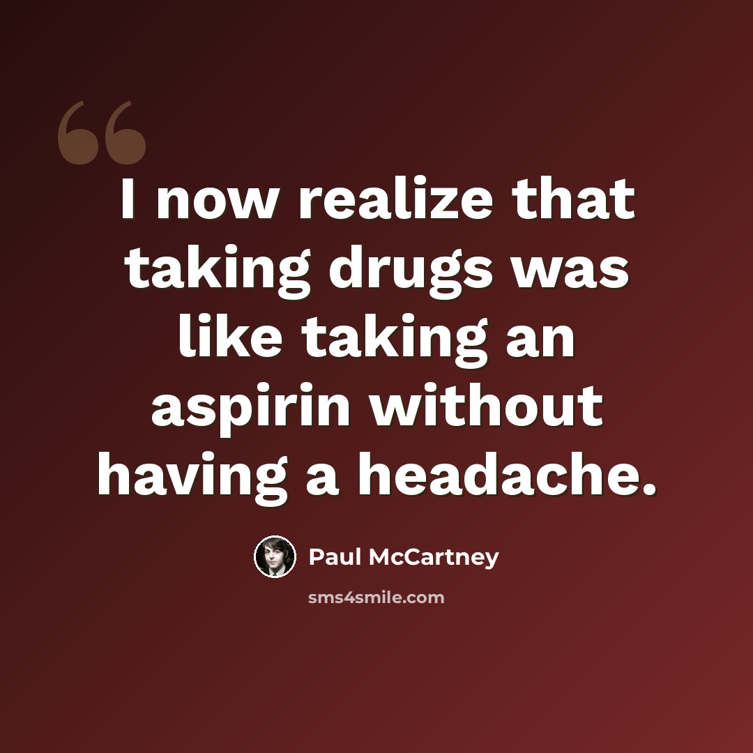 “I now realize that taking drugs was like taking an aspirin without having a headache.” quote by Paul McCartney