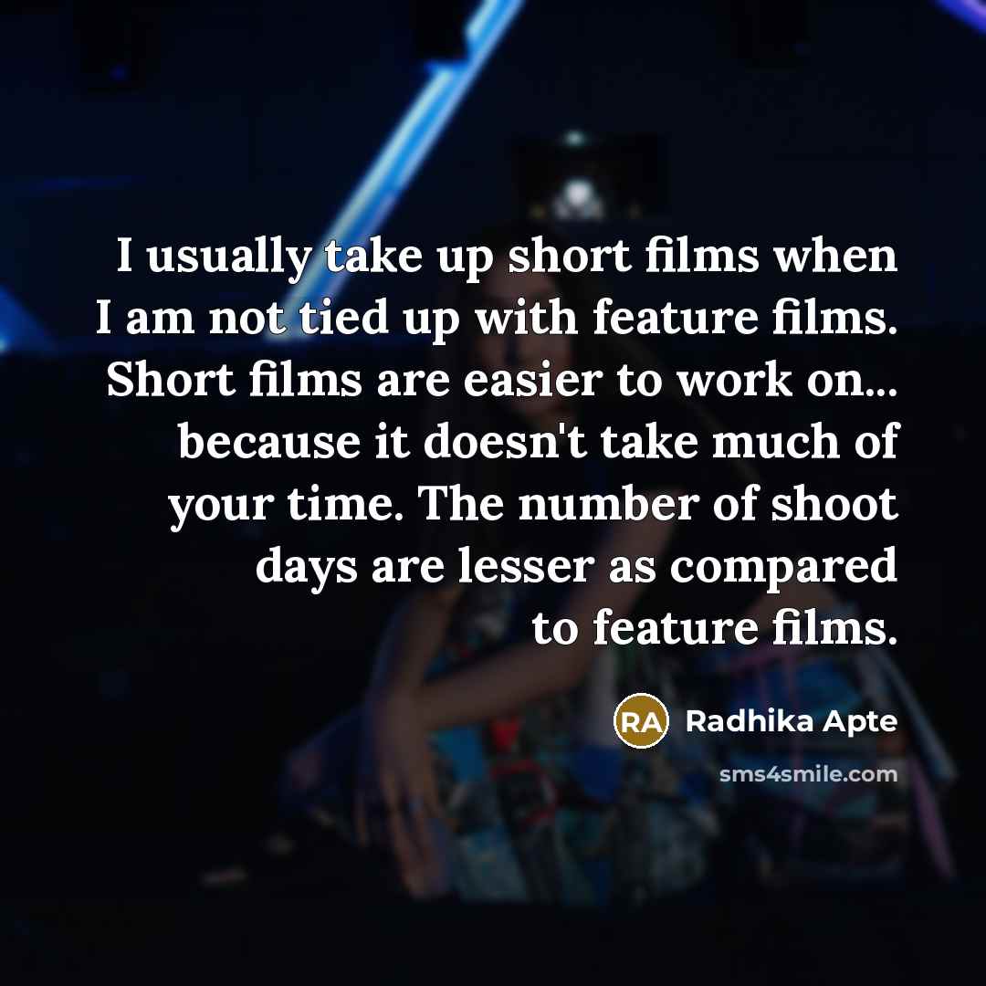 “I usually take up short films when I am not tied up with feature films. Short films are easier to work on... because it doesn't take much of your time. The number of shoot days are lesser as compared to feature films.” quote by Radhika Apte