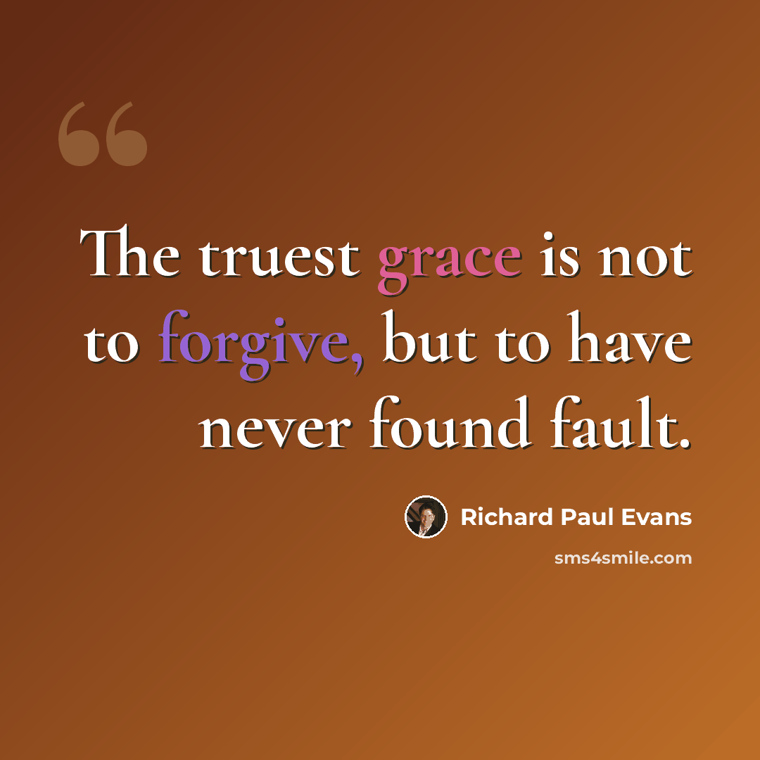 “The truest grace is not to forgive, but to have never found fault.” quote by Richard Paul Evans