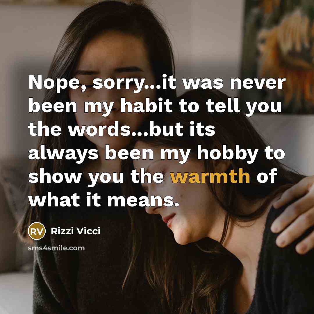 “Nope, sorry...it was never been my habit to tell you the words...but its always been my hobby to show you the warmth of what it means.” quote by Rizzi Vicci