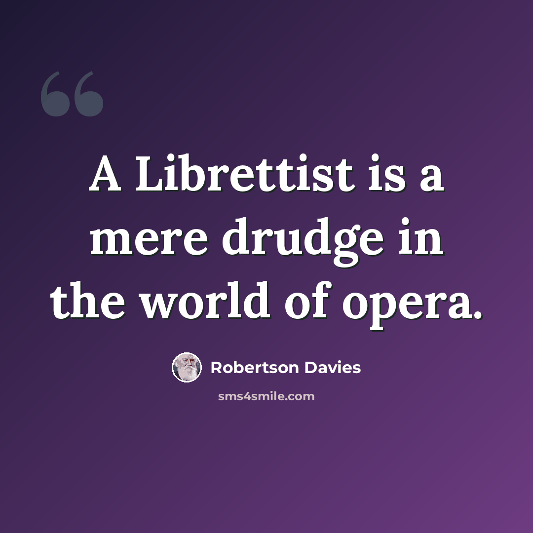 “A Librettist is a mere drudge in the world of opera.” quote by Robertson Davies