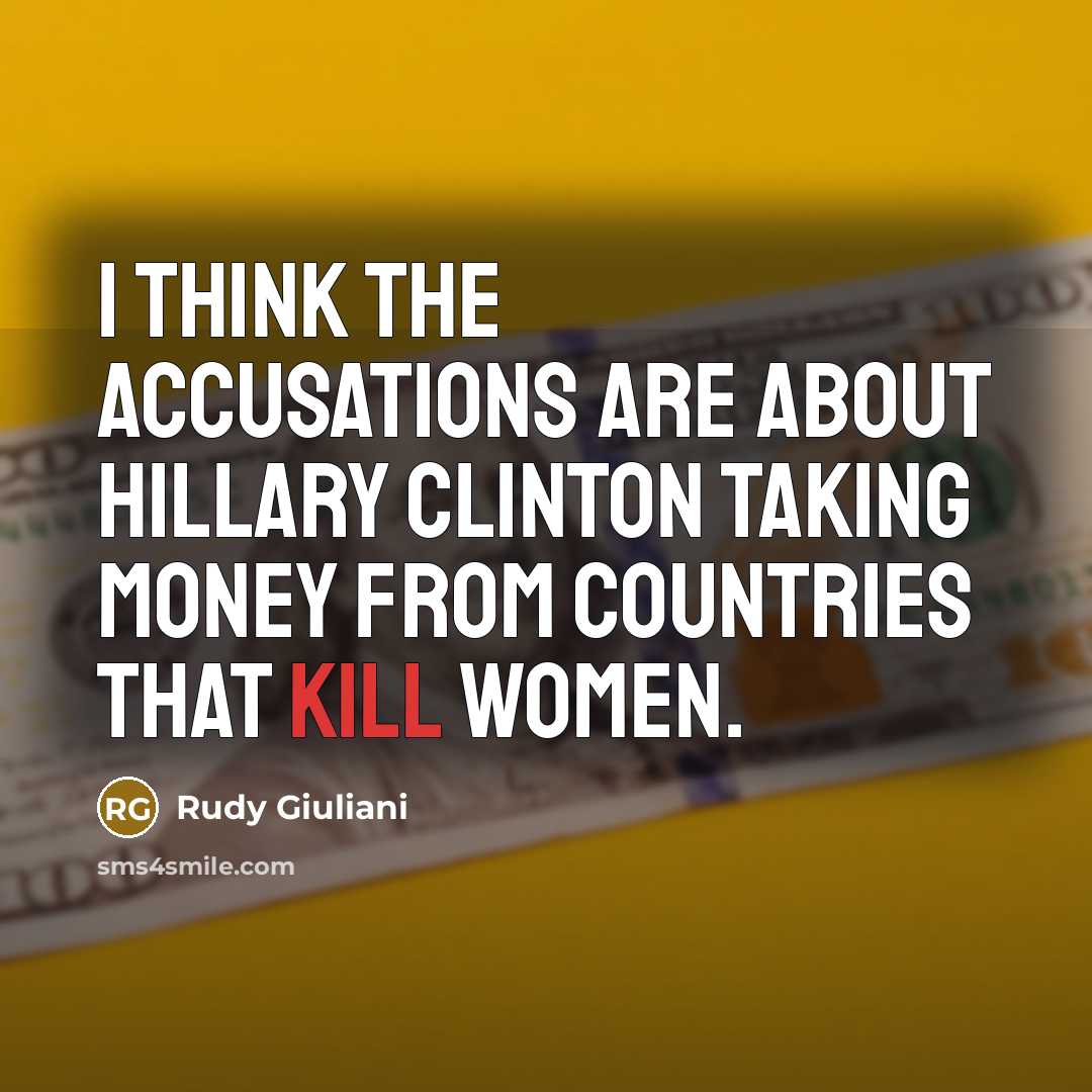 “I think the accusations are about Hillary Clinton taking money from countries that kill women.” quote by Rudy Giuliani