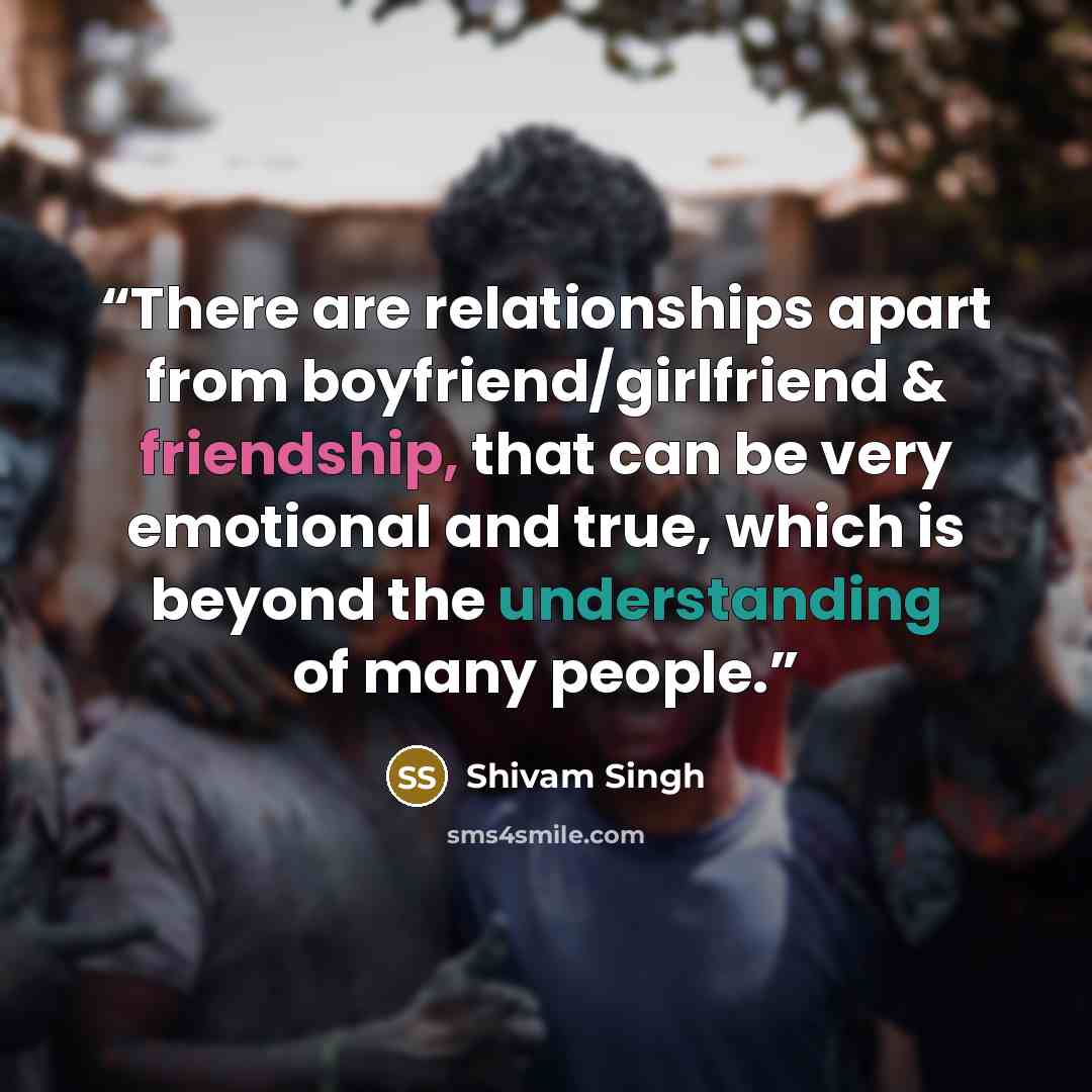 “There are relationships apart from boyfriend/girlfriend & friendship, that can be very emotional and true, which is beyond the understanding of many people.” quote by Shivam Singh