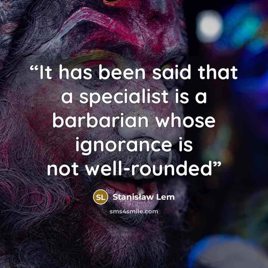“It has been said that a specialist is a barbarian whose ignorance is not well-rounded” quote by Stanisław Lem