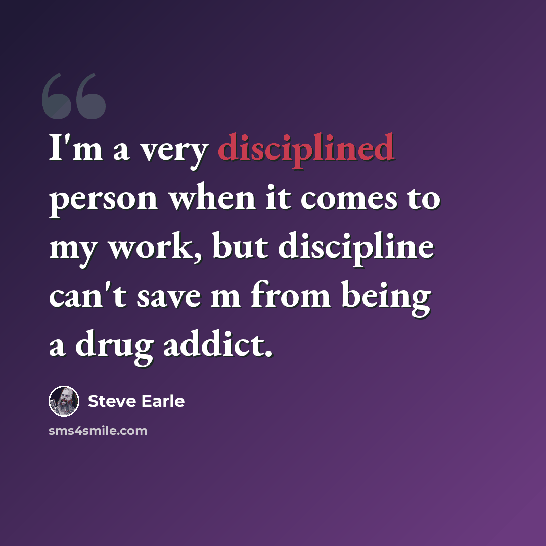 “I'm a very disciplined person when it comes to my work, but discipline can't save m from being a drug addict.” quote by Steve Earle