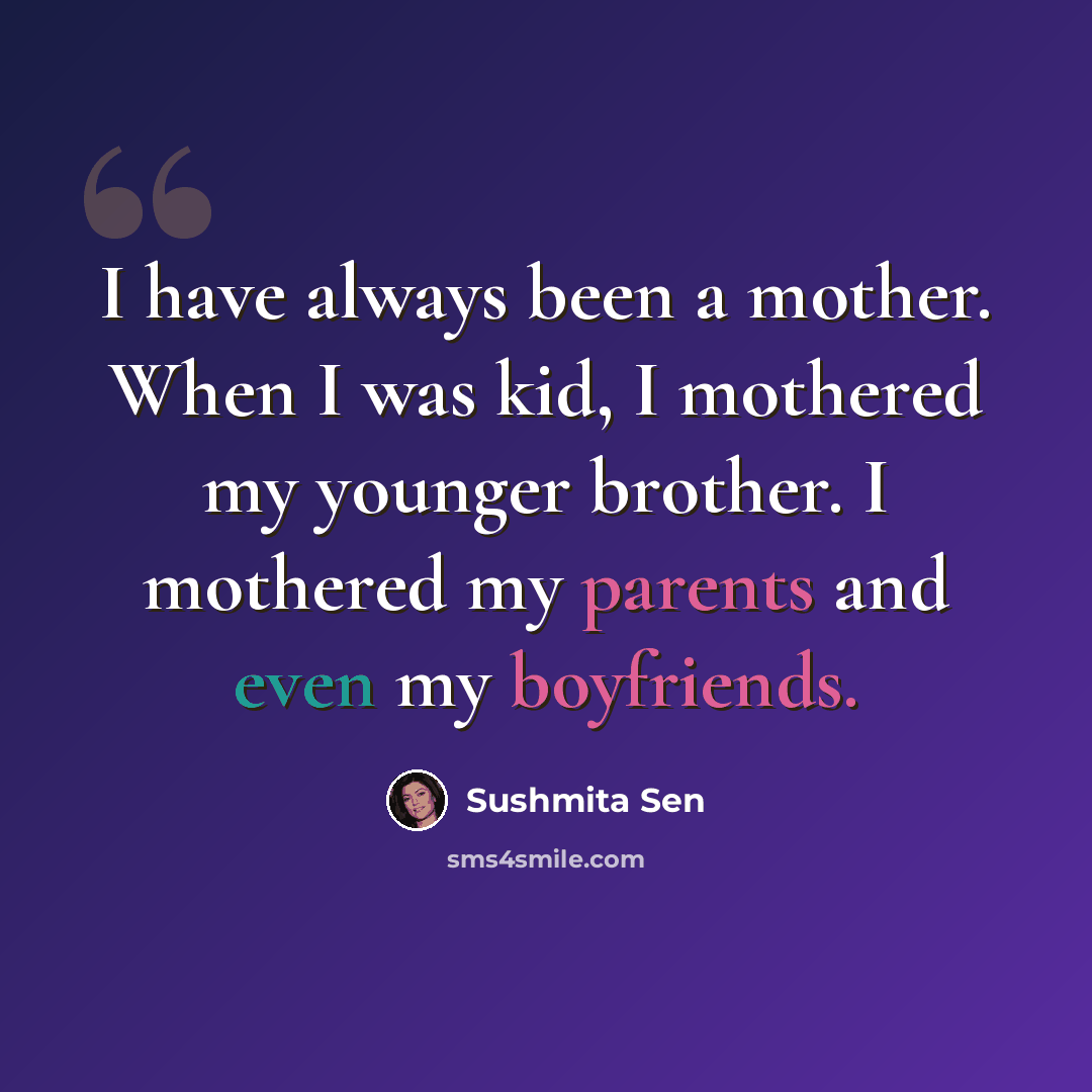 “I have always been a mother. When I was kid, I mothered my younger brother. I mothered my parents and even my boyfriends.” quote by Sushmita Sen