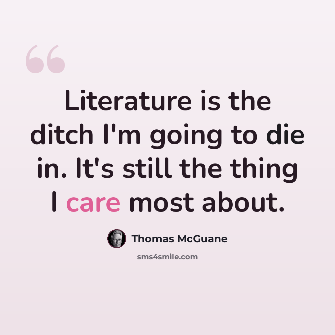 “Literature is the ditch I'm going to die in. It's still the thing I care most about.” quote by Thomas McGuane