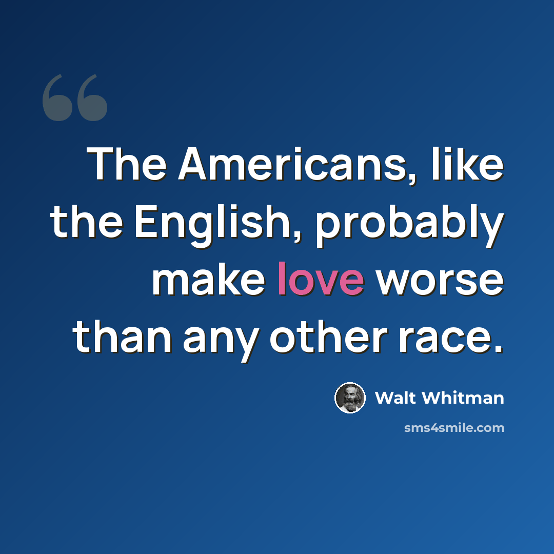 “The Americans, like the English, probably make love worse than any other race.” quote by Walt Whitman