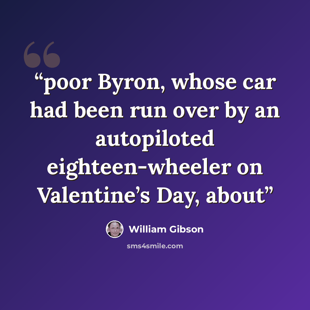 “poor Byron, whose car had been run over by an autopiloted eighteen-wheeler on Valentine’s Day, about” quote by William Gibson