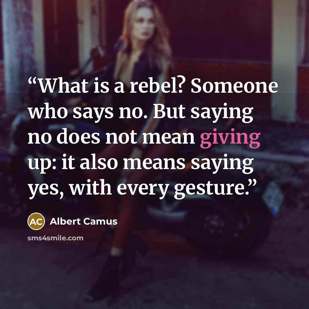 “What is a rebel? Someone who says no. But saying no does not mean giving up: it also means saying yes, with every gesture.” quote by Albert Camus