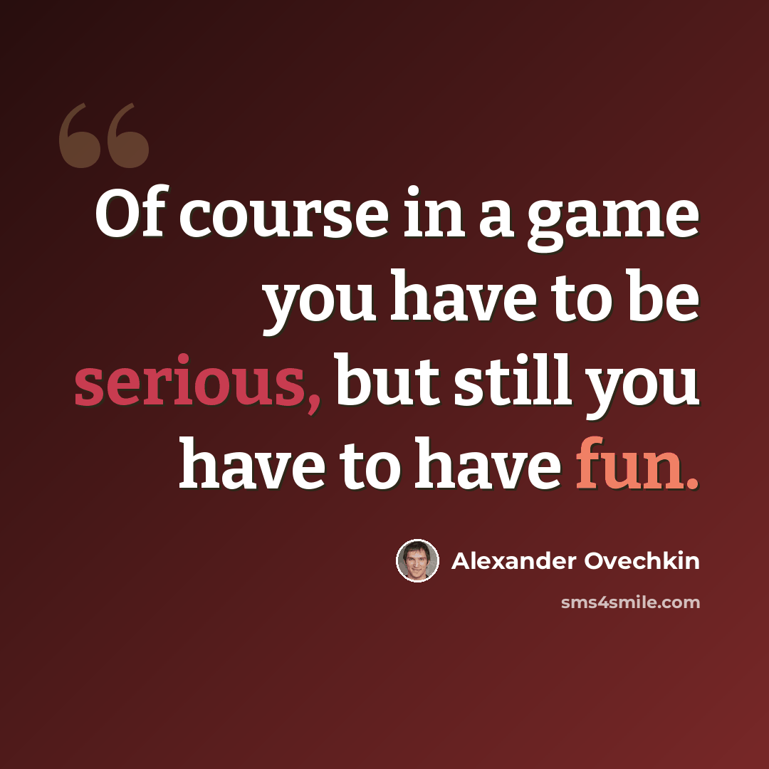 “Of course in a game you have to be serious, but still you have to have fun.” quote by Alexander Ovechkin