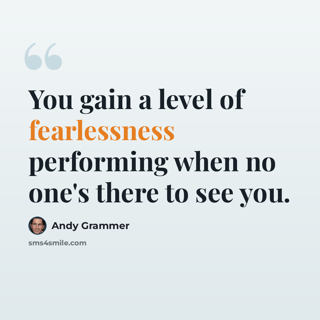 “You gain a level of fearlessness performing when no one's there to see you.” quote by Andy Grammer