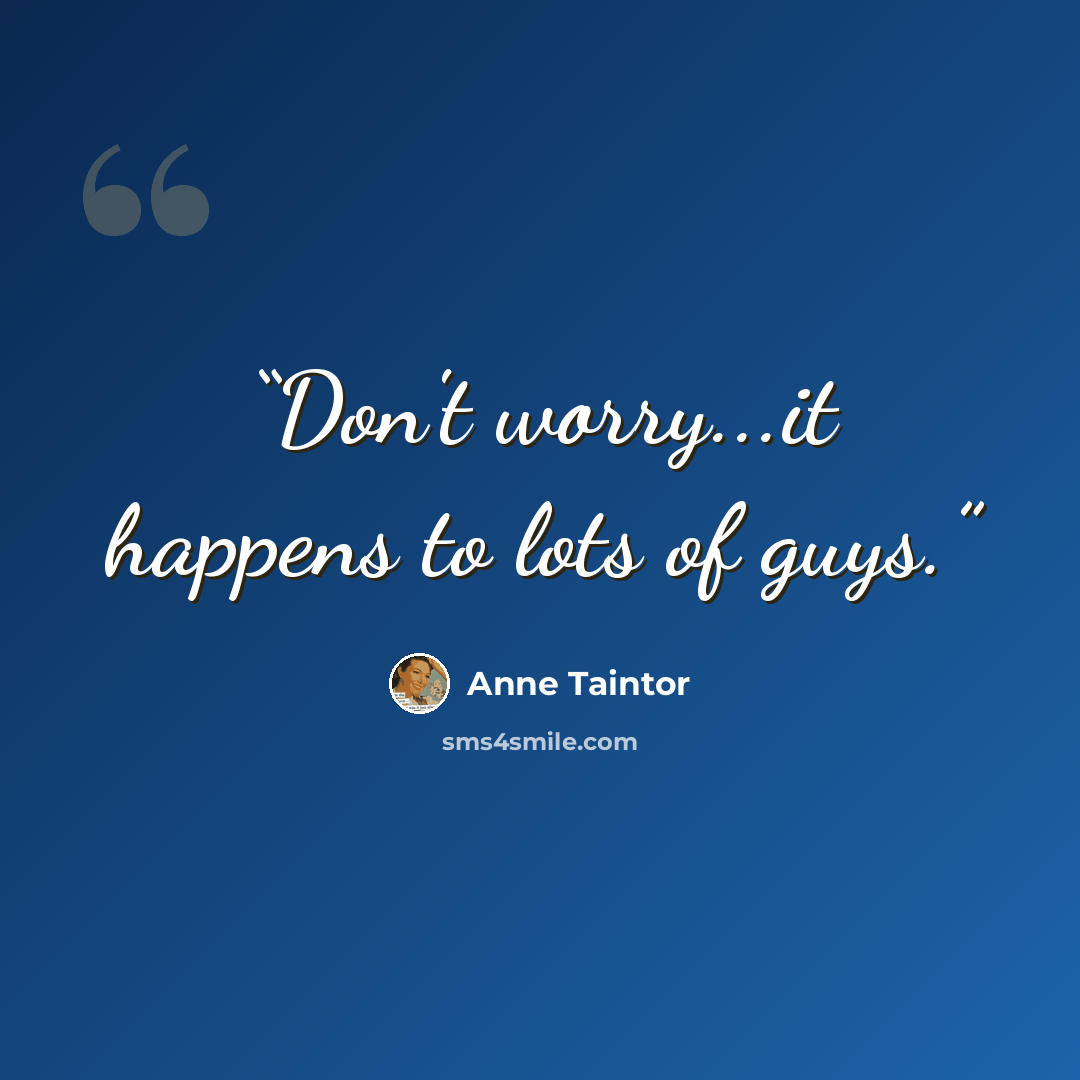 “Don't worry...it happens to lots of guys.” quote by Anne Taintor