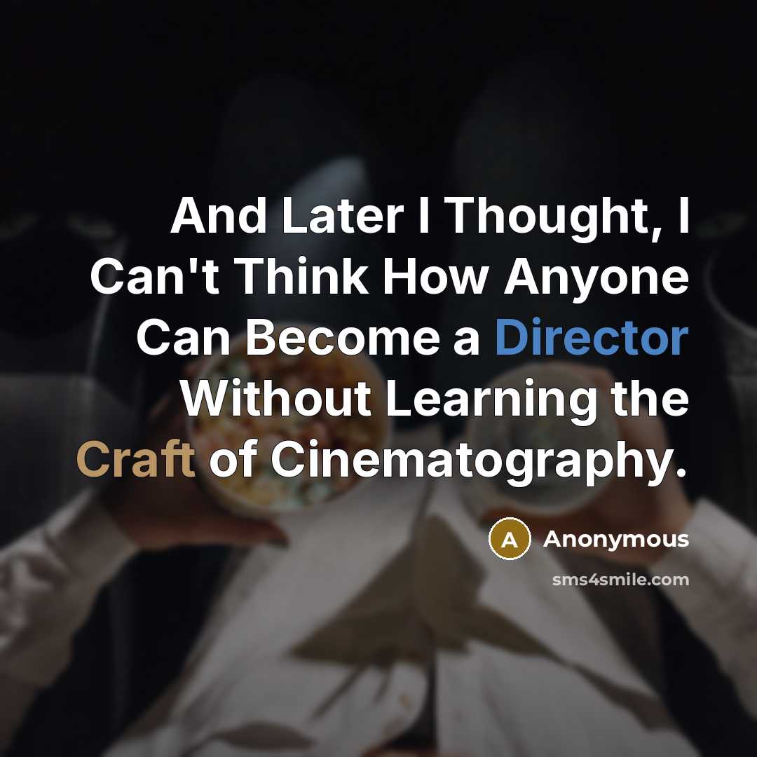 “And Later I Thought, I Can't Think How Anyone Can Become a Director Without Learning the Craft of Cinematography.” quote by Anonymous