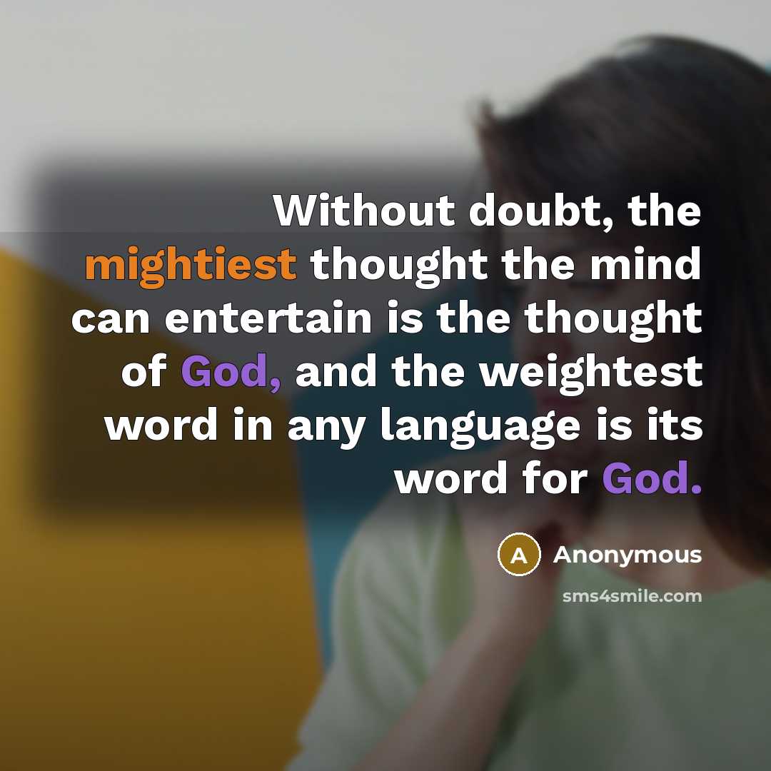 “Without doubt, the mightiest thought the mind can entertain is the thought of God, and the weightest word in any language is its word for God.” quote by Anonymous