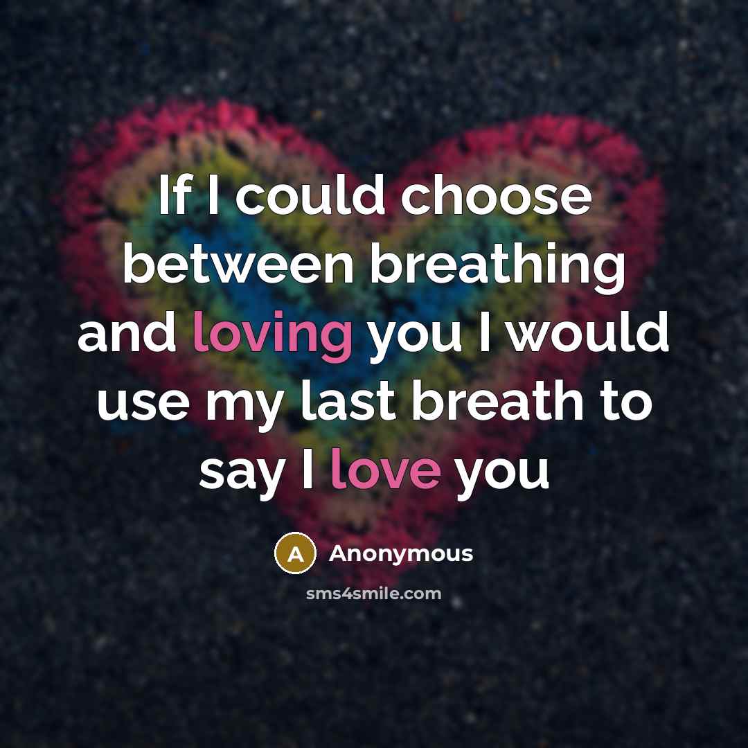 “If I could choose between breathing and loving you I would use my last breath to say I love you” quote by Anonymous