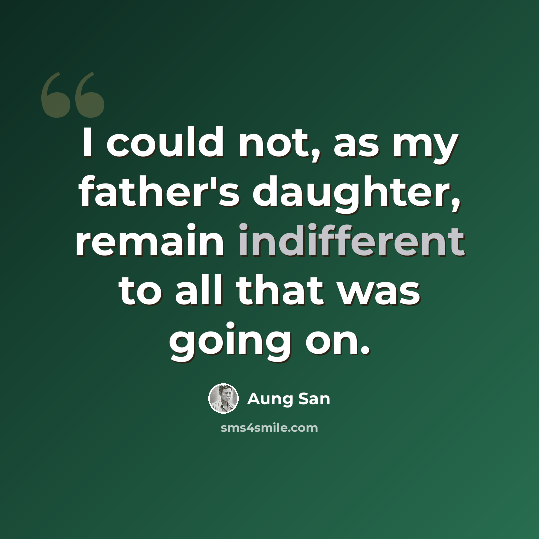 “I could not, as my father's daughter, remain indifferent to all that was going on.” quote by Aung San