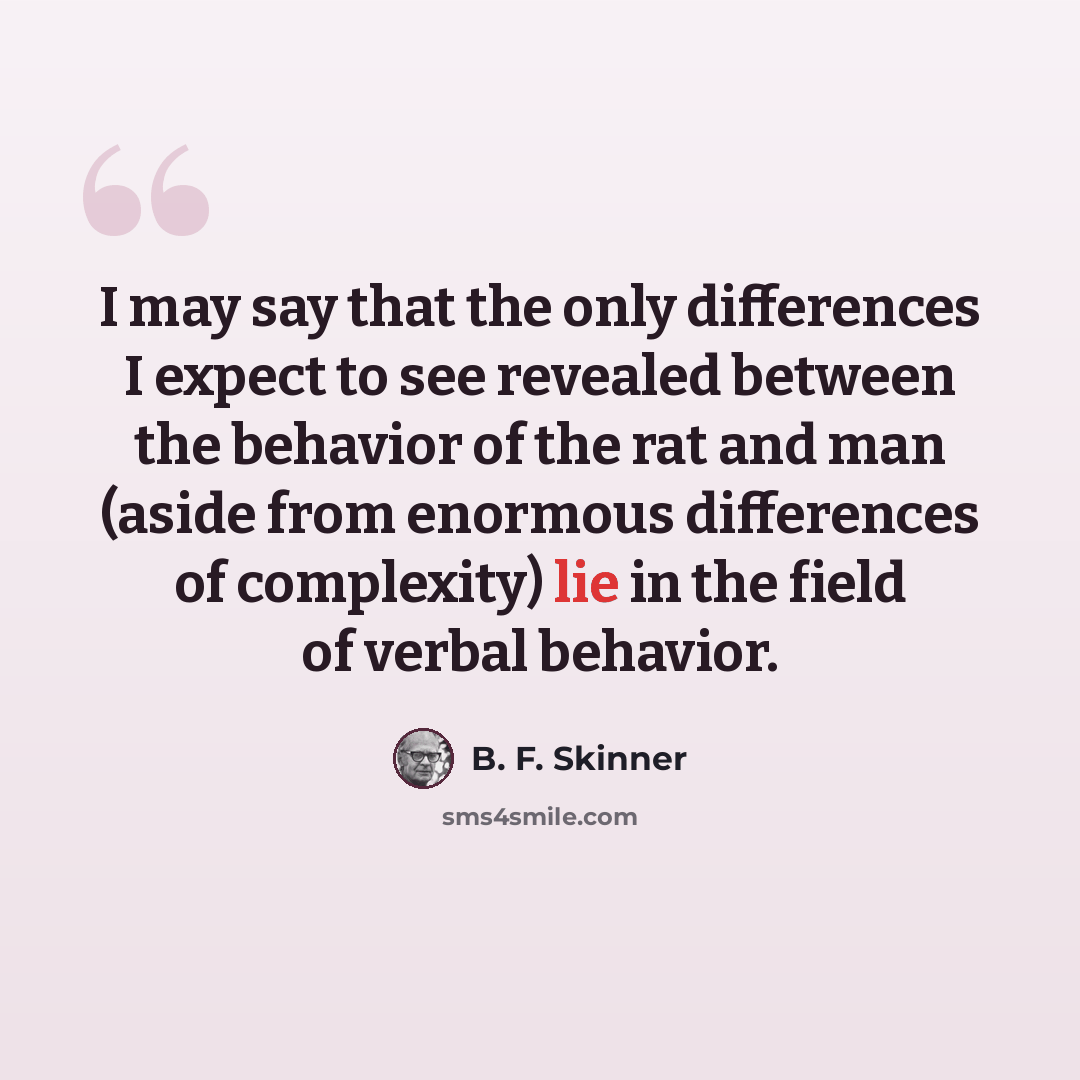 “I may say that the only differences I expect to see revealed between the behavior of the rat and man (aside from enormous differences of complexity) lie in the field of verbal behavior.” quote by B. F. Skinner