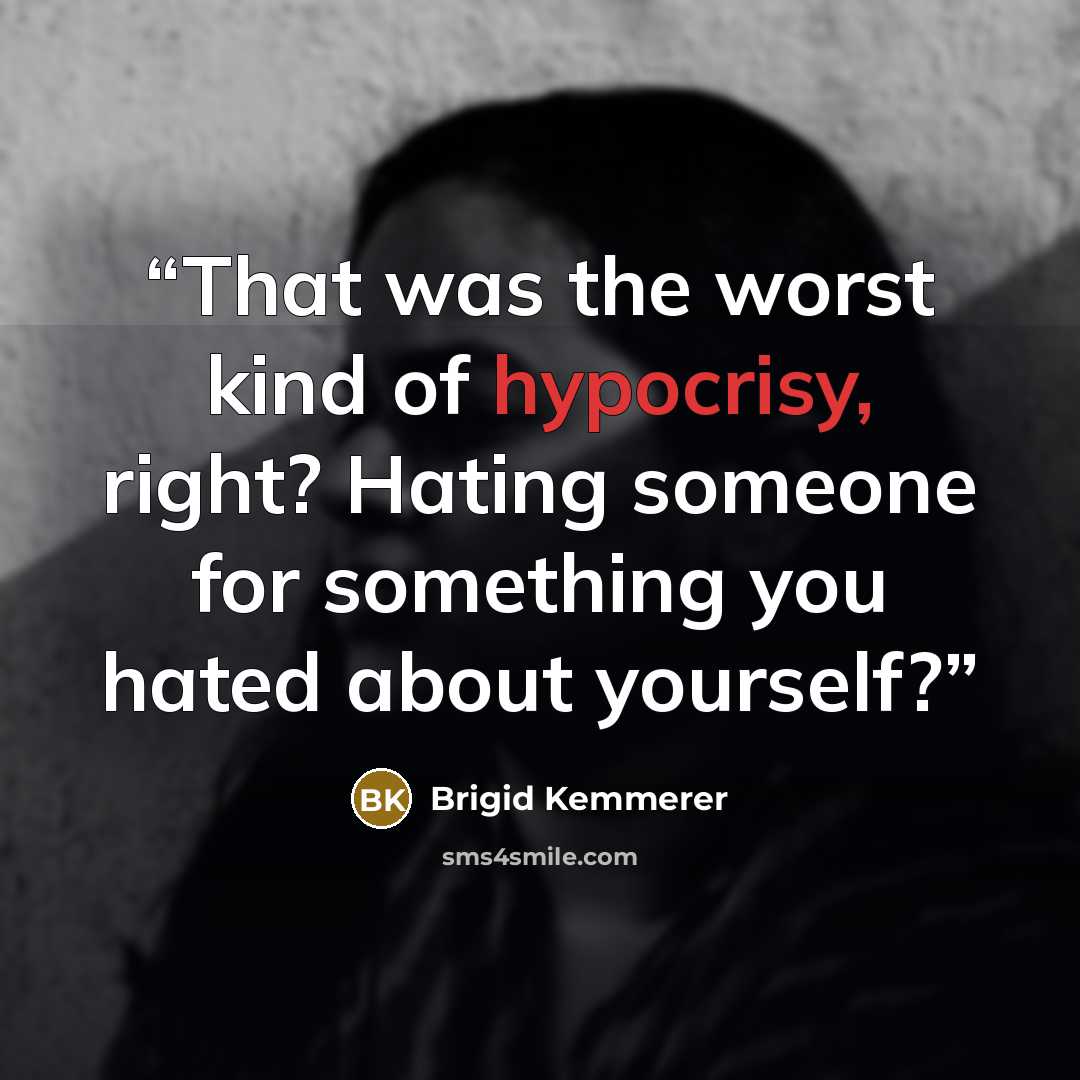 “That was the worst kind of hypocrisy, right? Hating someone for something you hated about yourself?” quote by Brigid Kemmerer