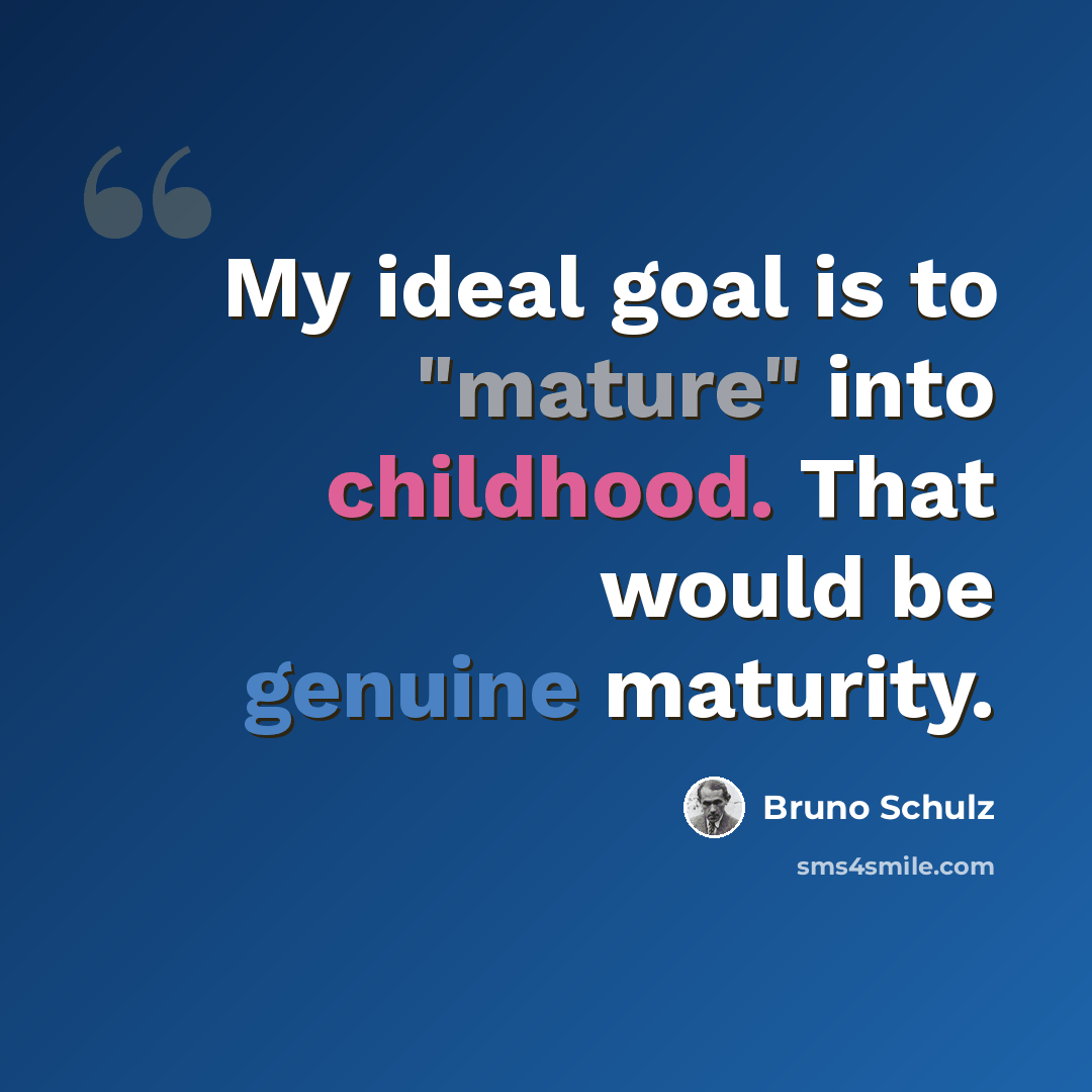 “My ideal goal is to "mature" into childhood. That would be genuine maturity.” quote by Bruno Schulz