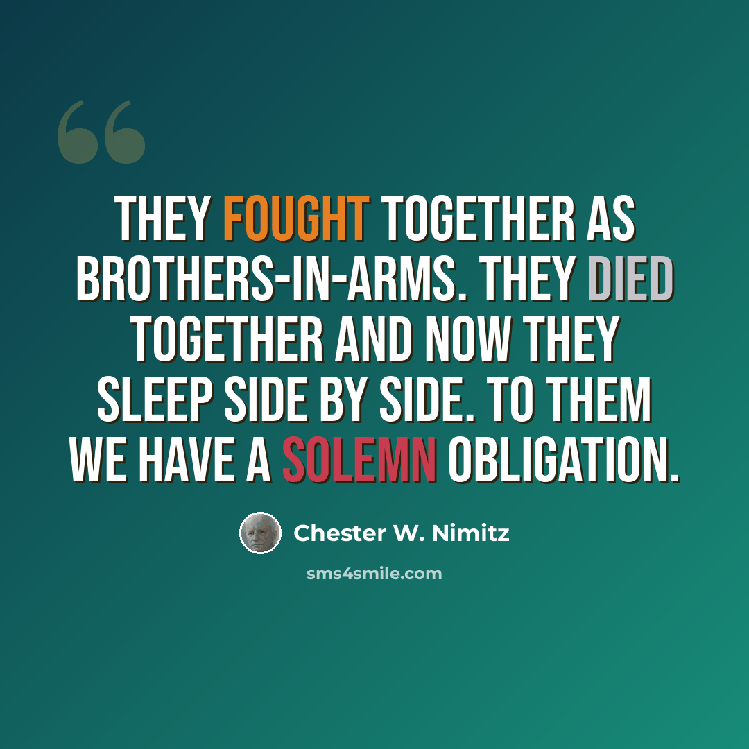 “THEY FOUGHT TOGETHER AS BROTHERS-IN-ARMS. THEY DIED TOGETHER AND NOW THEY SLEEP SIDE BY SIDE. TO THEM WE HAVE A SOLEMN OBLIGATION.” quote by Chester W. Nimitz