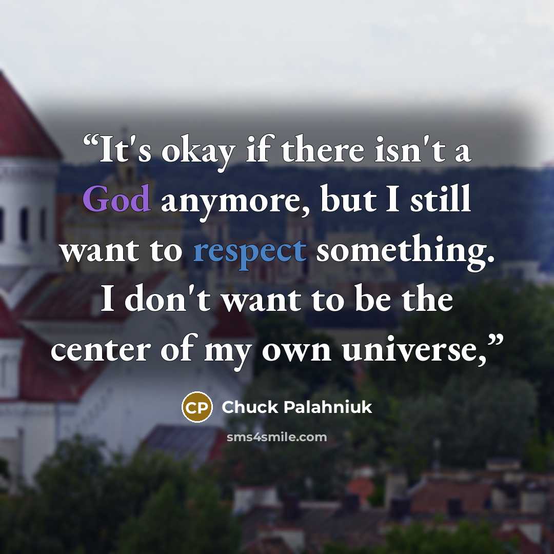 “It's okay if there isn't a God anymore, but I still want to respect something. I don't want to be the center of my own universe,” quote by Chuck Palahniuk