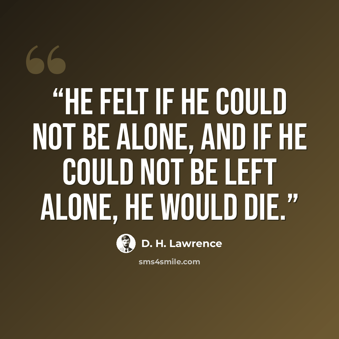 “He felt if he could not be alone, and if he could not be left alone, he would die.” quote by D. H. Lawrence