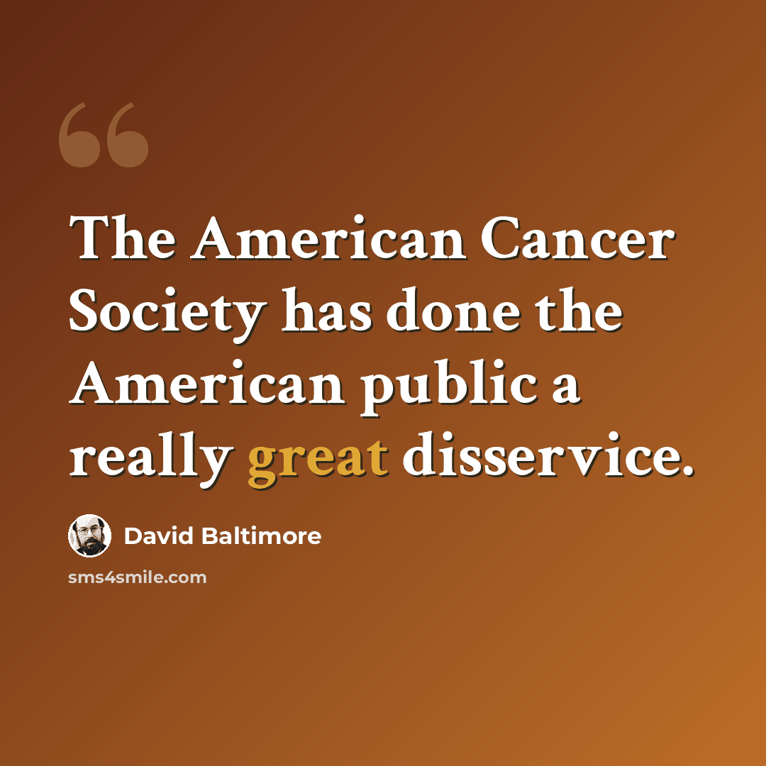 “The American Cancer Society has done the American public a really great disservice.” quote by David Baltimore