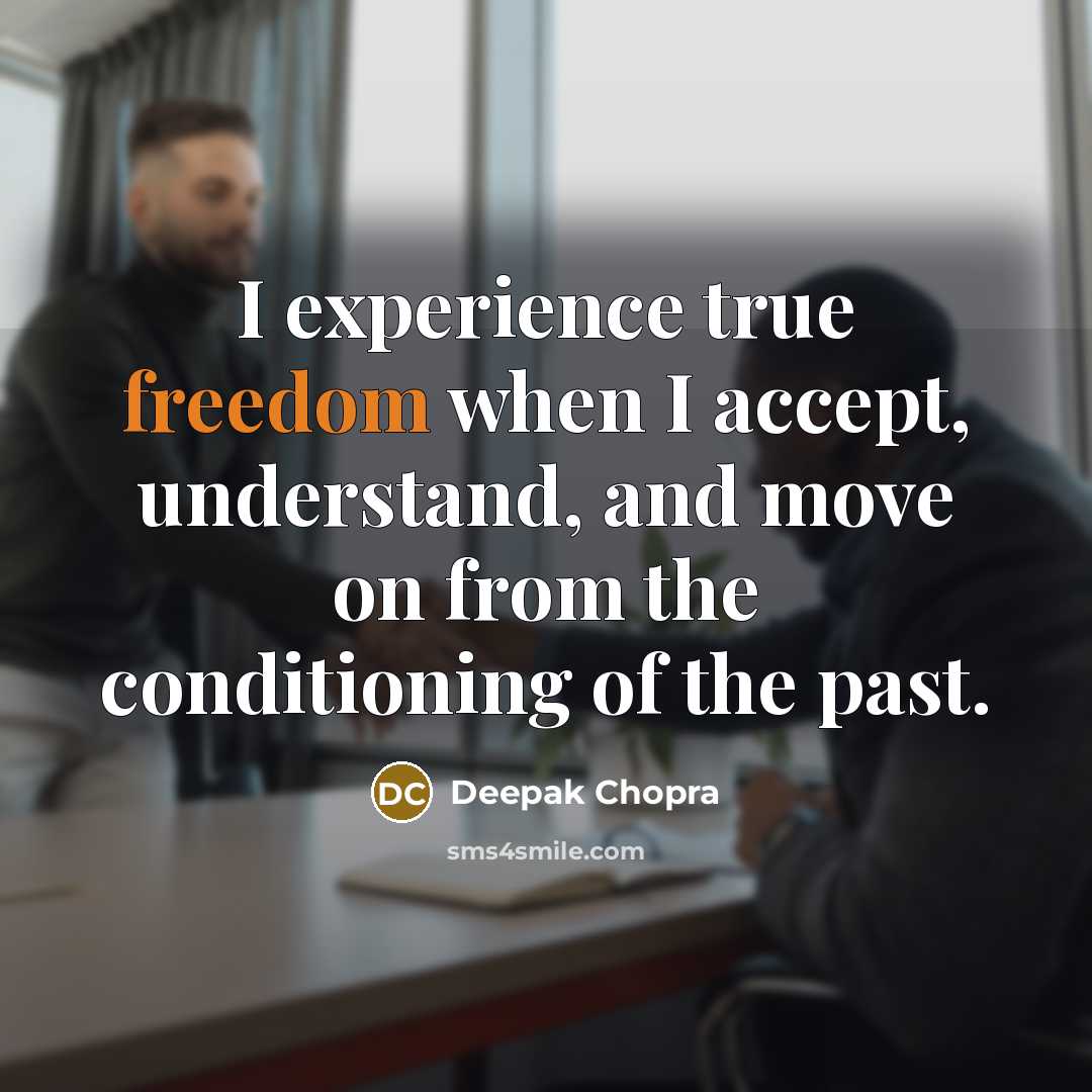 “I experience true freedom when I accept, understand, and move on from the conditioning of the past.” quote by Deepak Chopra