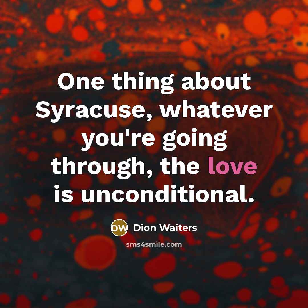 “One thing about Syracuse, whatever you're going through, the love is unconditional.” quote by Dion Waiters