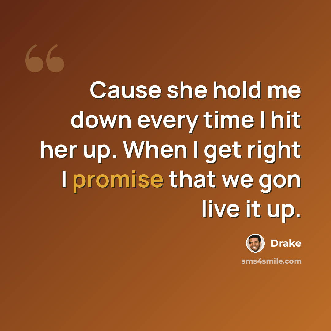 “Cause she hold me down every time I hit her up. When I get right I promise that we gon live it up.” quote by Drake