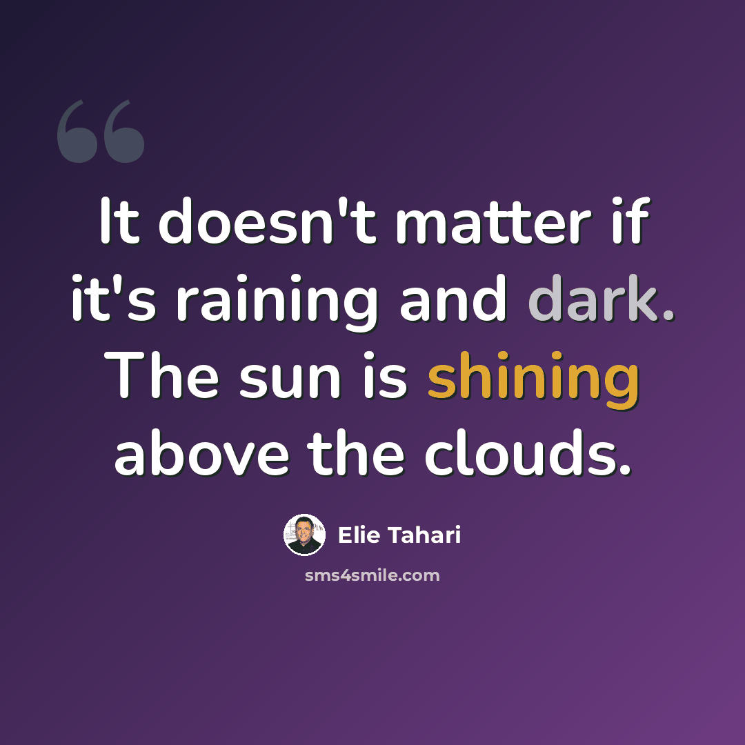 “It doesn't matter if it's raining and dark. The sun is shining above the clouds.” quote by Elie Tahari
